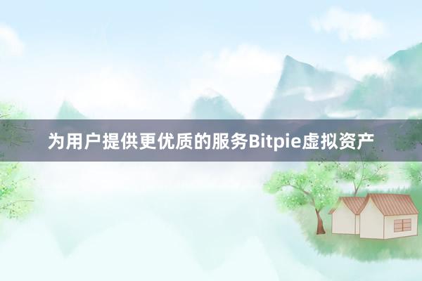 为用户提供更优质的服务Bitpie虚拟资产