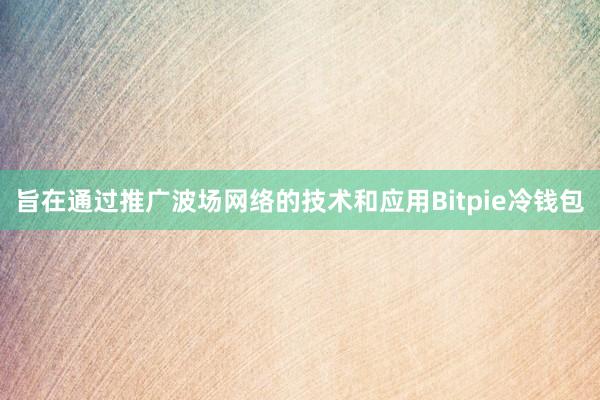 旨在通过推广波场网络的技术和应用Bitpie冷钱包