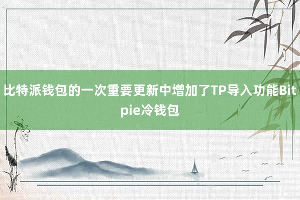 比特派钱包的一次重要更新中增加了TP导入功能Bitpie冷钱包