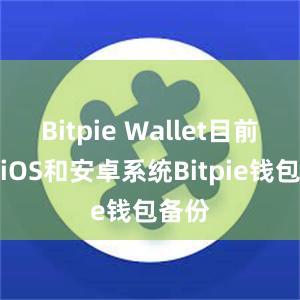 Bitpie Wallet目前支持iOS和安卓系统Bitpie钱包备份