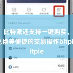 比特派还支持一键购买、兑换等便捷的交易操作bitpie